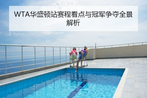 WTA华盛顿站赛程看点与冠军争夺全景解析