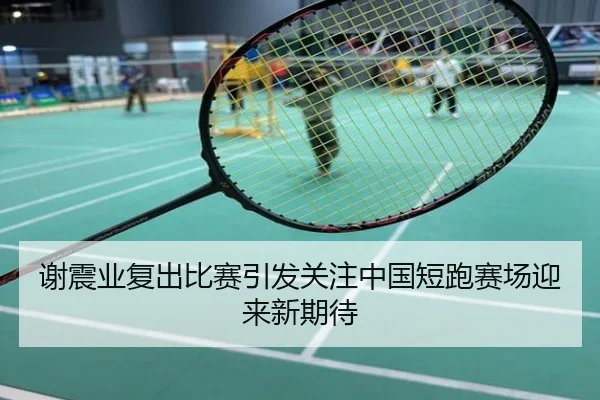 谢震业复出比赛引发关注中国短跑赛场迎来新期待