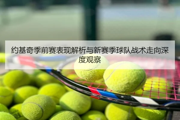 约基奇季前赛表现解析与新赛季球队战术走向深度观察