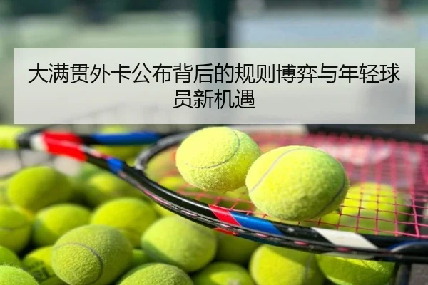 大满贯外卡公布背后的规则博弈与年轻球员新机遇