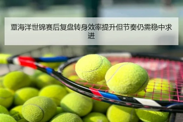 覃海洋世锦赛后复盘转身效率提升但节奏仍需稳中求进