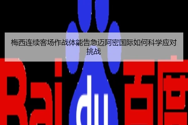 梅西连续客场作战体能告急迈阿密国际如何科学应对挑战